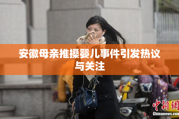 安徽母亲推搡婴儿事件引发热议与关注