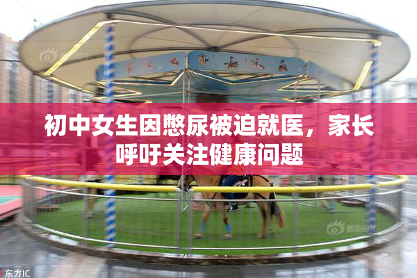 初中女生因憋尿被迫就医，家长呼吁关注健康问题