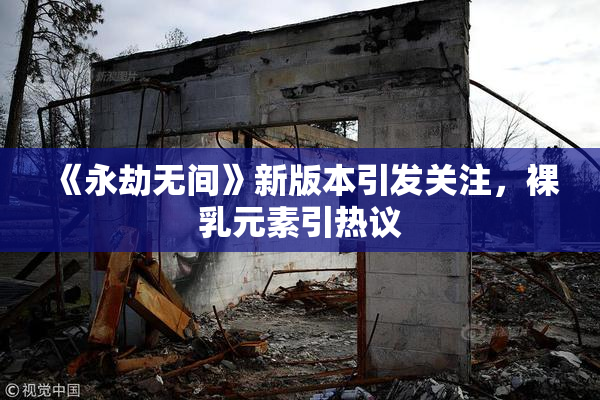《永劫无间》新版本引发关注，裸乳元素引热议