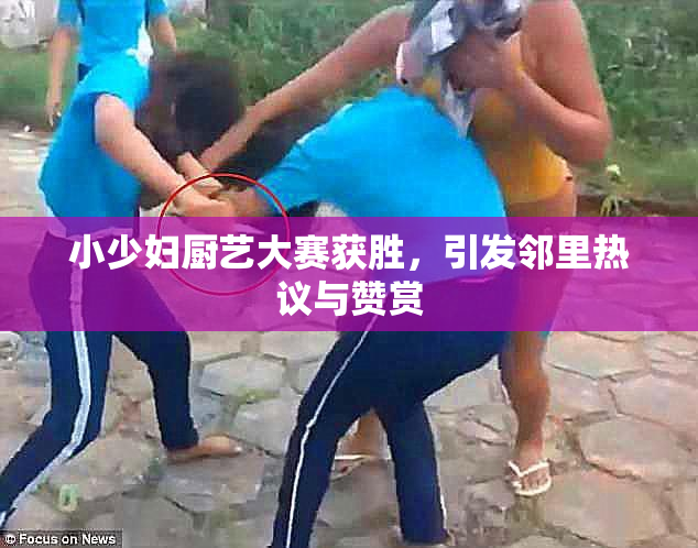 小少妇厨艺大赛获胜，引发邻里热议与赞赏