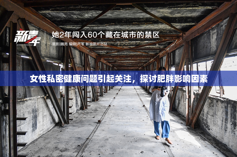 女性私密健康问题引起关注，探讨肥胖影响因素