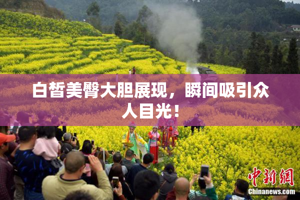 白皙美臀大胆展现，瞬间吸引众人目光！