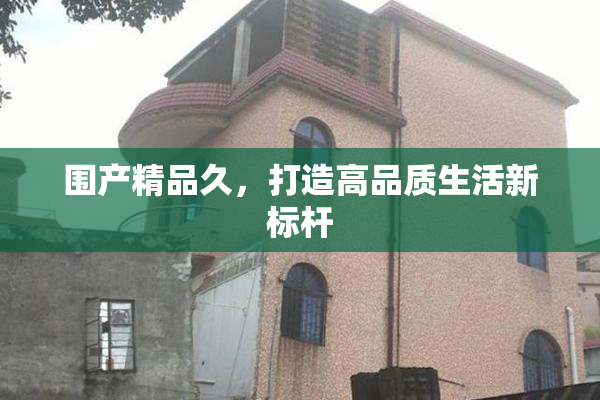 围产精品久，打造高品质生活新标杆