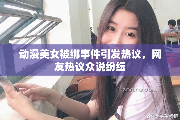 动漫美女被绑事件引发热议，网友热议众说纷纭