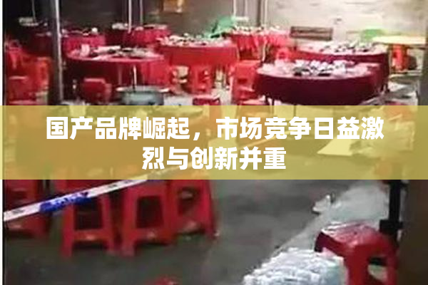 国产品牌崛起，市场竞争日益激烈与创新并重