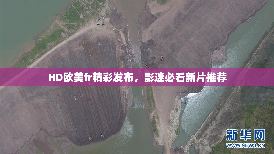 HD欧美fr精彩发布，影迷必看新片推荐