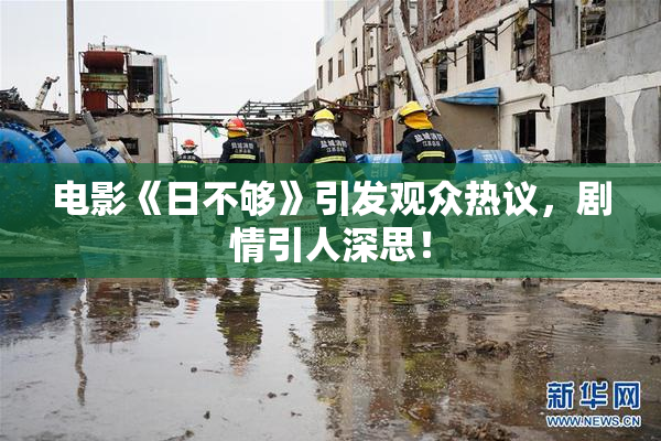 电影《日不够》引发观众热议，剧情引人深思！