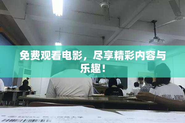免费观看电影，尽享精彩内容与乐趣！