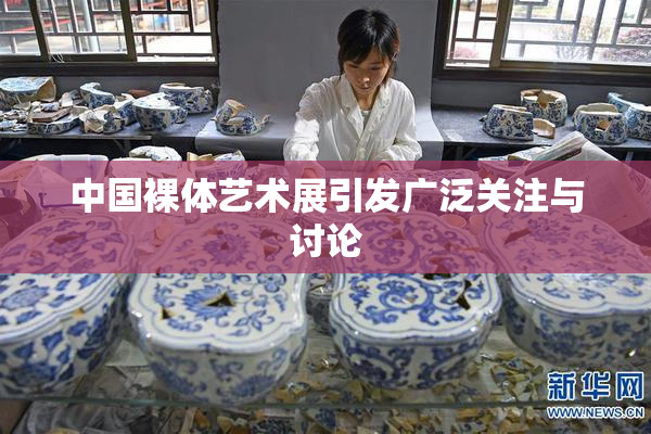 中国裸体艺术展引发广泛关注与讨论