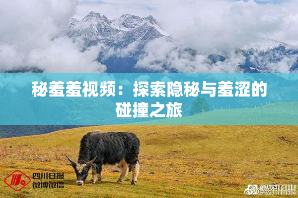 秘羞羞视频：探索隐秘与羞涩的碰撞之旅