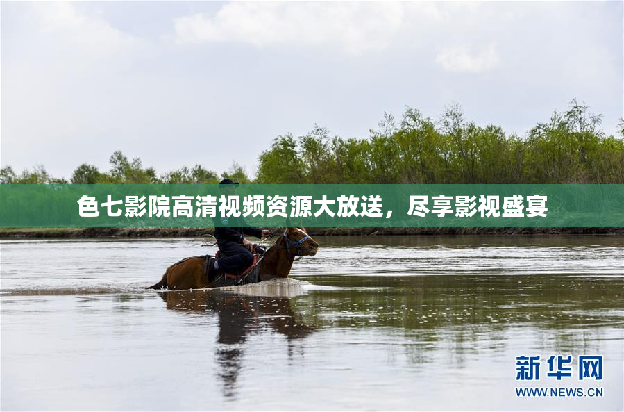 色七影院高清视频资源大放送，尽享影视盛宴