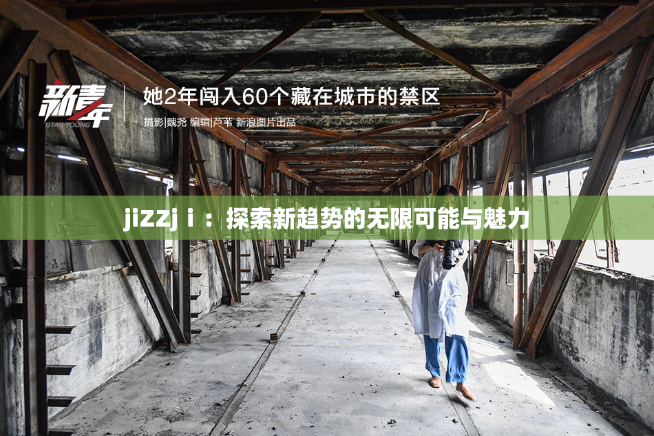 jiZZjⅰ：探索新趋势的无限可能与魅力