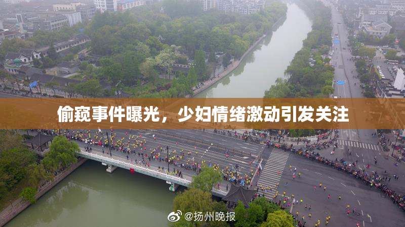 偷窥事件曝光，少妇情绪激动引发关注