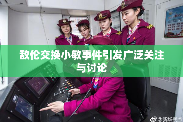 敌伦交换小敏事件引发广泛关注与讨论