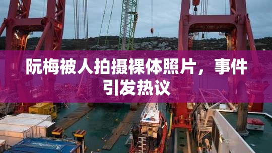 阮梅被人拍摄裸体照片，事件引发热议