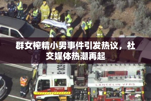 群女榨精小男事件引发热议，社交媒体热潮再起