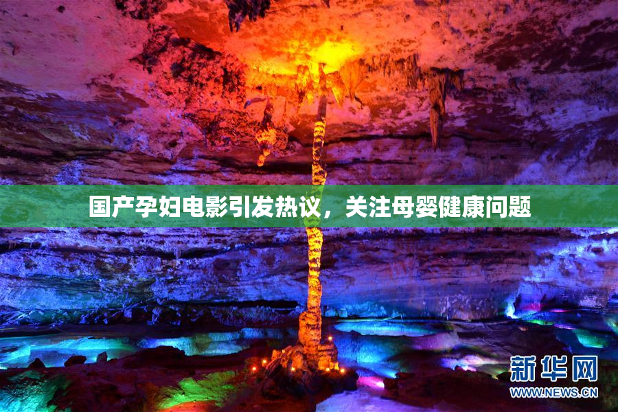 国产孕妇电影引发热议，关注母婴健康问题