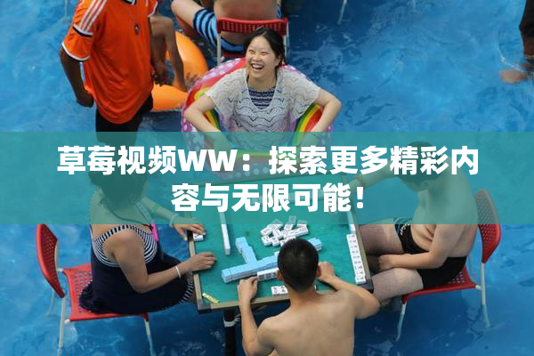 草莓视频WW：探索更多精彩内容与无限可能！
