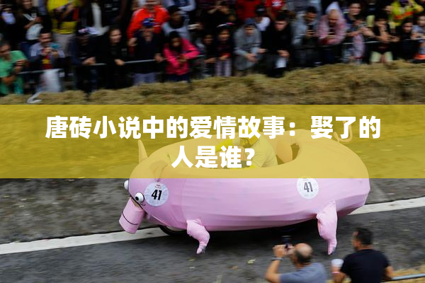唐砖小说中的爱情故事：娶了的人是谁？