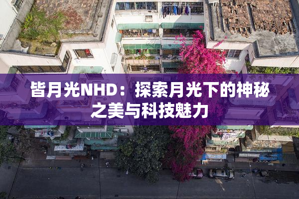 皆月光NHD：探索月光下的神秘之美与科技魅力