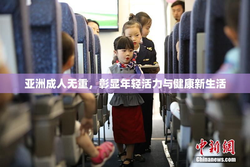 亚洲成人无重，彰显年轻活力与健康新生活