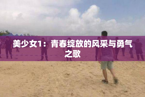 美少女1：青春绽放的风采与勇气之歌