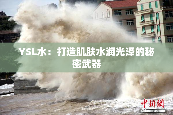 YSL水：打造肌肤水润光泽的秘密武器