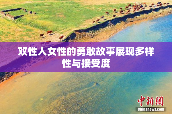双性人女性的勇敢故事展现多样性与接受度