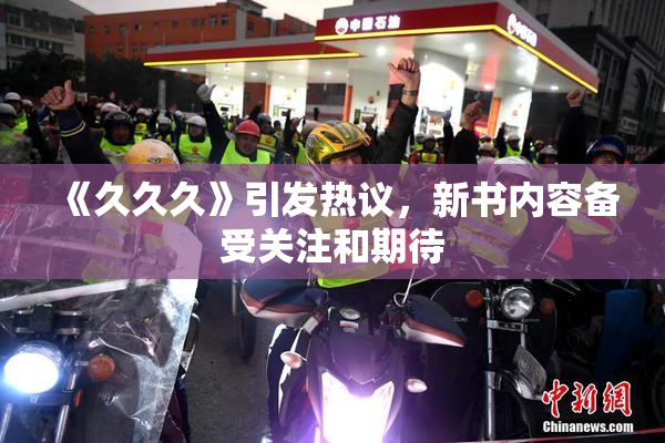 《久久久》引发热议，新书内容备受关注和期待