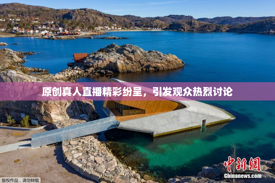 原创真人直播精彩纷呈，引发观众热烈讨论