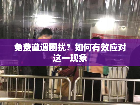 免费遭遇困扰？如何有效应对这一现象