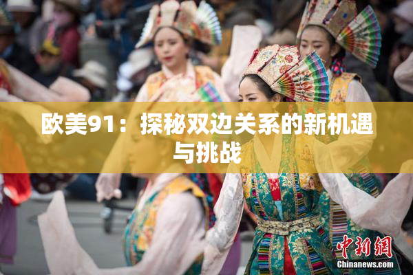 欧美91：探秘双边关系的新机遇与挑战