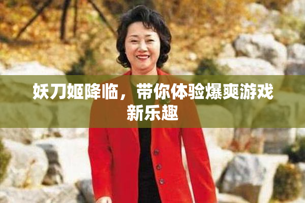 妖刀姬降临，带你体验爆爽游戏新乐趣