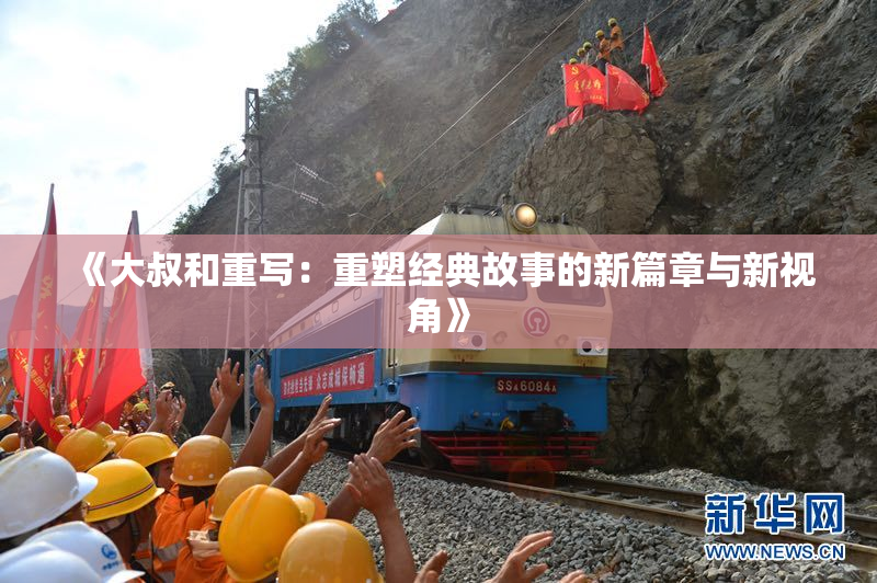 《大叔和重写：重塑经典故事的新篇章与新视角》