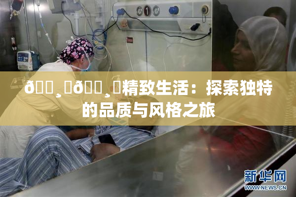 🌸‌🌸‌精致生活：探索独特的品质与风格之旅
