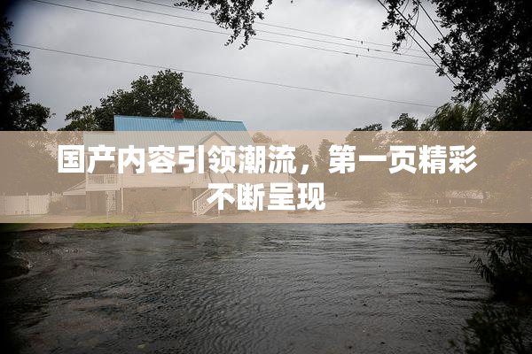 国产内容引领潮流，第一页精彩不断呈现