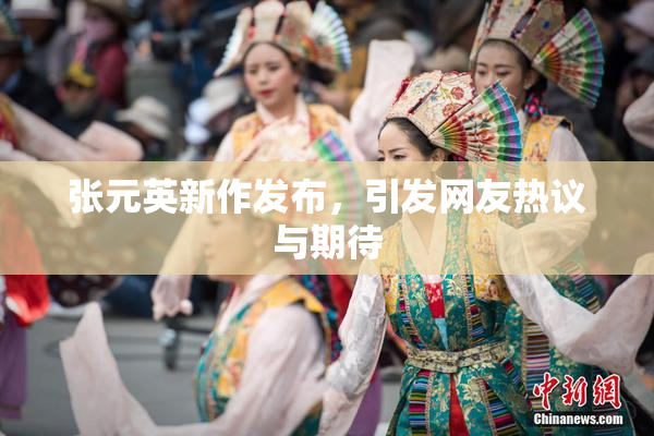 张元英新作发布，引发网友热议与期待