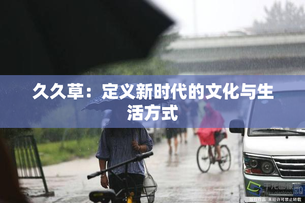 久久草：定义新时代的文化与生活方式