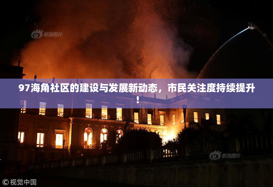 97海角社区的建设与发展新动态，市民关注度持续提升！
