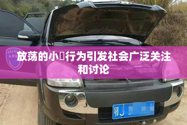 放荡的小婬行为引发社会广泛关注和讨论