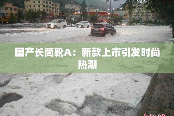 国产长筒靴A：新款上市引发时尚热潮