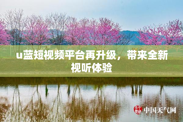 u蓝短视频平台再升级，带来全新视听体验