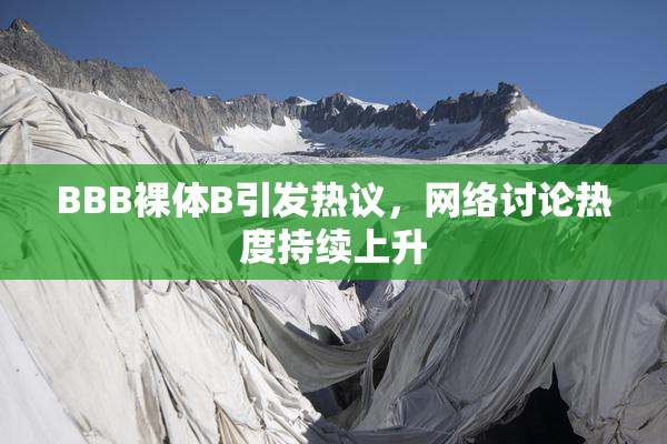 BBB裸体B引发热议，网络讨论热度持续上升