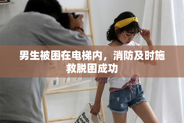 男生被困在电梯内，消防及时施救脱困成功