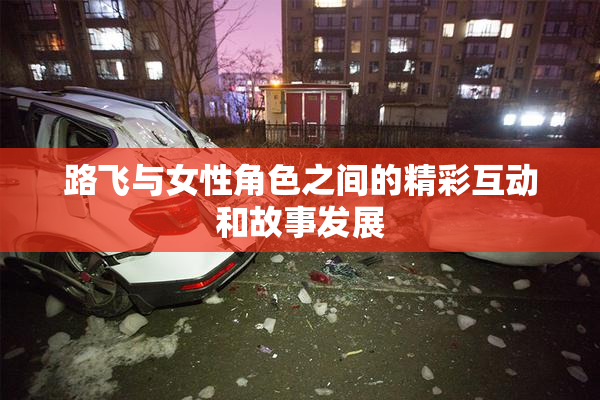 路飞与女性角色之间的精彩互动和故事发展