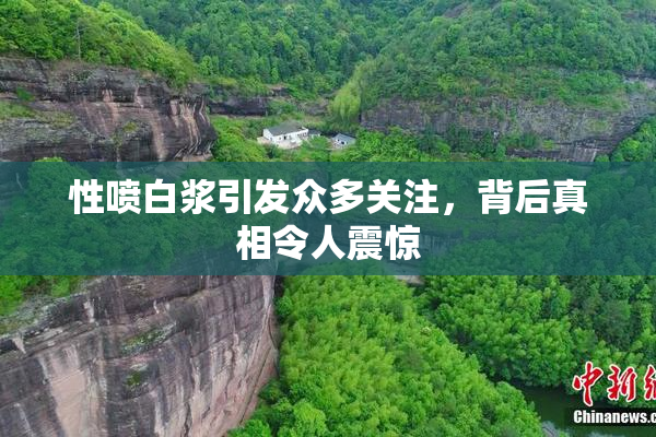 性喷白浆引发众多关注，背后真相令人震惊