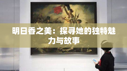 明日香之美：探寻她的独特魅力与故事