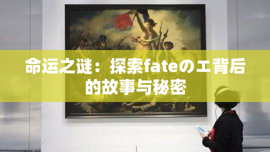 命运之谜：探索fateのエ背后的故事与秘密