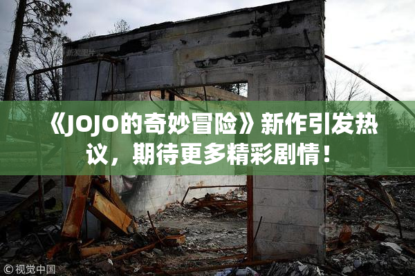 《JOJO的奇妙冒险》新作引发热议，期待更多精彩剧情！
