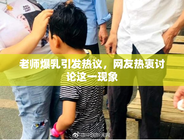 老师爆乳引发热议，网友热衷讨论这一现象